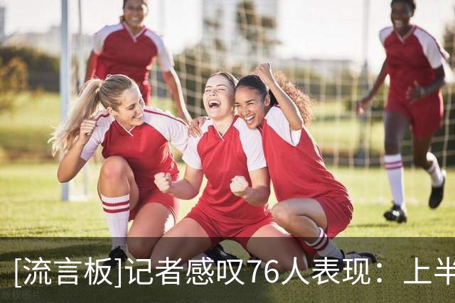 [流言板]记者感叹76人表现：上半场这支球队到底去哪了？